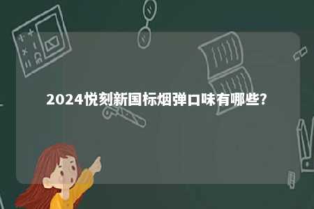 2024悦刻新国标烟弹口味有哪些
？ 